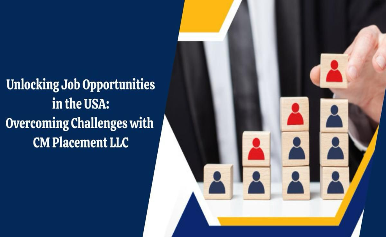 Job Opportunities in the USA – Overcome Challenges with CM Placement LLC